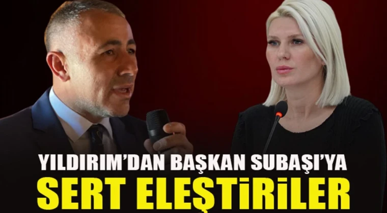 Ak Parti İl Başkanı Yıldırım’dan Başkan Subaşıya Sert Eleştiri